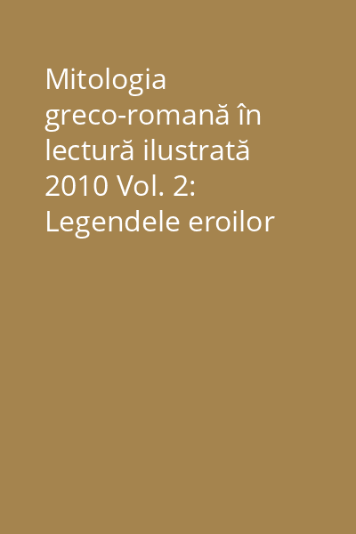 Mitologia greco-romană în lectură ilustrată 2010 Vol. 2: Legendele eroilor