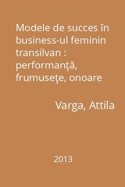 Modele de succes în business-ul feminin transilvan : performanţă, frumuseţe, onoare Vol. 1