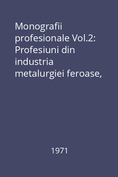 Monografii profesionale Vol.2: Profesiuni din industria metalurgiei feroase, neferoase şi cocsochimice