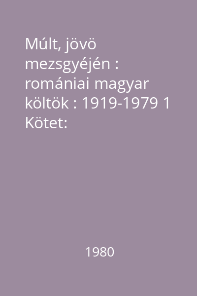 Múlt, jövö mezsgyéjén : romániai magyar költök : 1919-1979 1 Kötet: