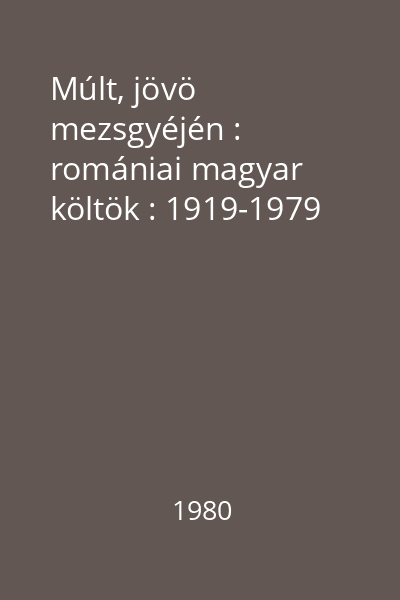 Múlt, jövö mezsgyéjén : romániai magyar költök : 1919-1979