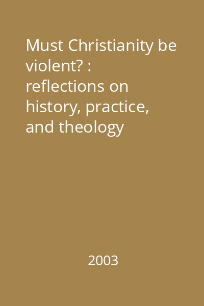 Must Christianity be violent? : reflections on history, practice, and theology