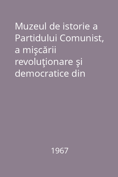 Muzeul de istorie a Partidului Comunist, a mişcării revoluţionare şi democratice din România