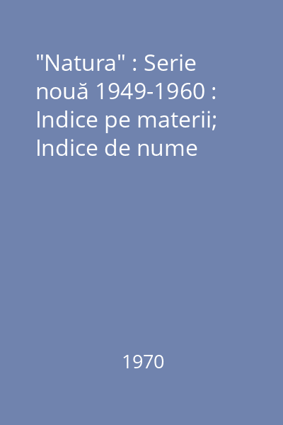 "Natura" : Serie nouă 1949-1960 : Indice pe materii; Indice de nume
