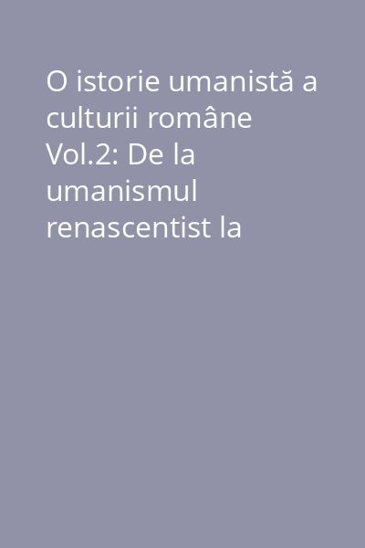 O istorie umanistă a culturii române Vol.2: De la umanismul renascentist la iluminism