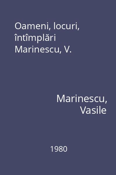 Oameni, locuri, întîmplări Marinescu, V.