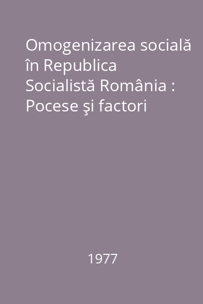Omogenizarea socială în Republica Socialistă România : Pocese şi factori
