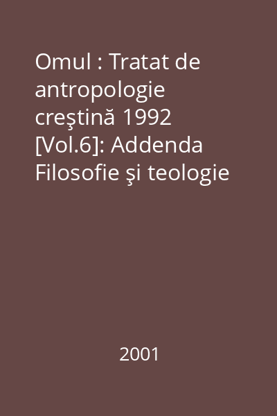Omul : Tratat de antropologie creştină 1992 [Vol.6]: Addenda Filosofie şi teologie