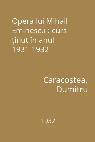 Opera lui Mihail Eminescu : curs ţinut în anul 1931-1932