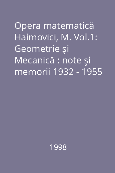 Opera matematică Haimovici, M. Vol.1: Geometrie şi Mecanică : note şi memorii 1932 - 1955