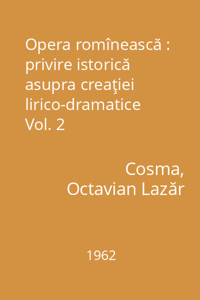Opera romînească : privire istorică asupra creaţiei lirico-dramatice Vol. 2