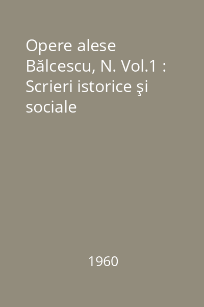 Opere alese Bălcescu, N. Vol.1 : Scrieri istorice şi sociale