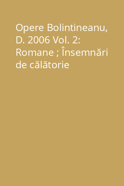 Opere Bolintineanu, D. 2006 Vol. 2: Romane ; Însemnări de călătorie