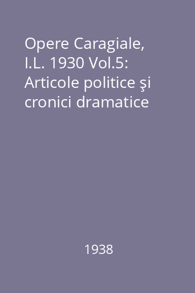 Opere Caragiale, I.L. 1930 Vol.5: Articole politice şi cronici dramatice