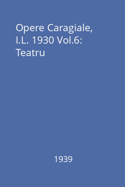 Opere Caragiale, I.L. 1930 Vol.6: Teatru
