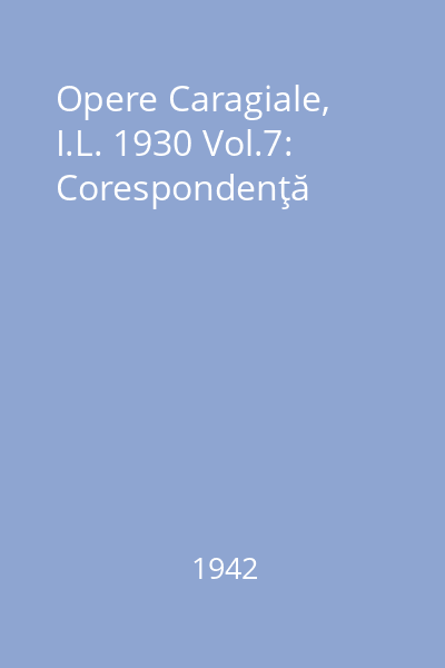 Opere Caragiale, I.L. 1930 Vol.7: Corespondenţă