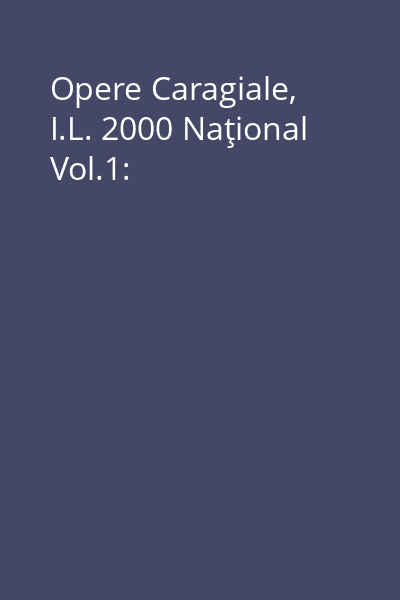 Opere Caragiale, I.L. 2000 Naţional Vol.1: