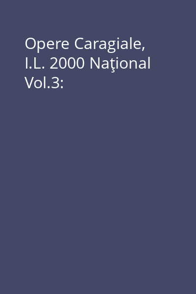 Opere Caragiale, I.L. 2000 Naţional Vol.3: