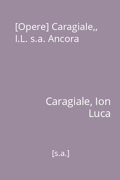 [Opere] Caragiale,, I.L. s.a. Ancora