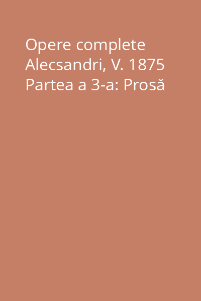 Opere complete Alecsandri, V. 1875 Partea a 3-a: Prosă