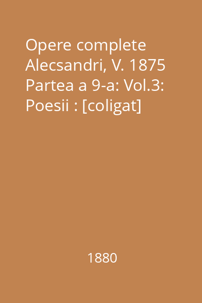 Opere complete Alecsandri, V. 1875 Partea a 9-a: Vol.3: Poesii : [coligat]