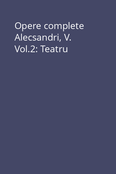 Opere complete Alecsandri, V. Vol.2: Teatru