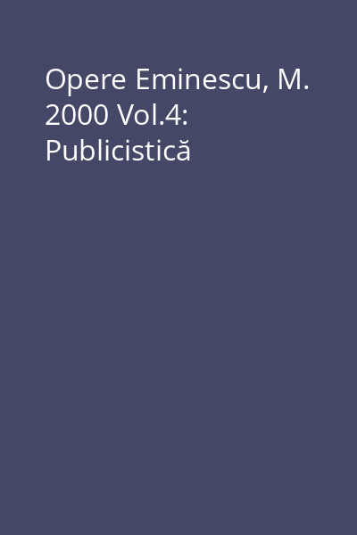 Opere Eminescu, M. 2000 Vol.4: Publicistică