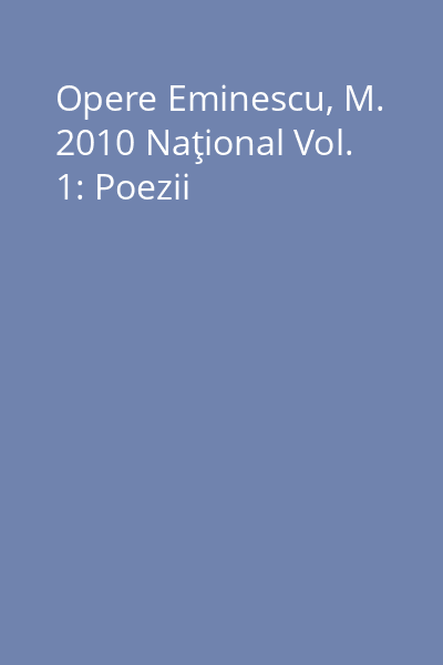 Opere Eminescu, M. 2010 Naţional Vol. 1: Poezii