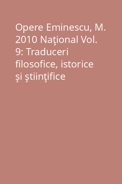 Opere Eminescu, M. 2010 Naţional Vol. 9: Traduceri filosofice, istorice şi ştiinţifice