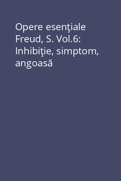 Opere esenţiale Freud, S. Vol.6: Inhibiţie, simptom, angoasă