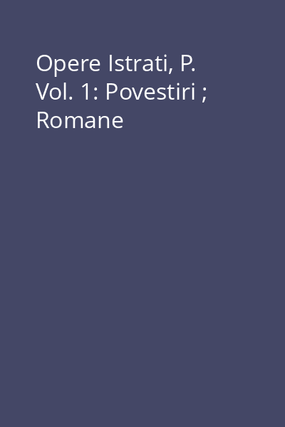 Opere Istrati, P. Vol. 1: Povestiri ; Romane