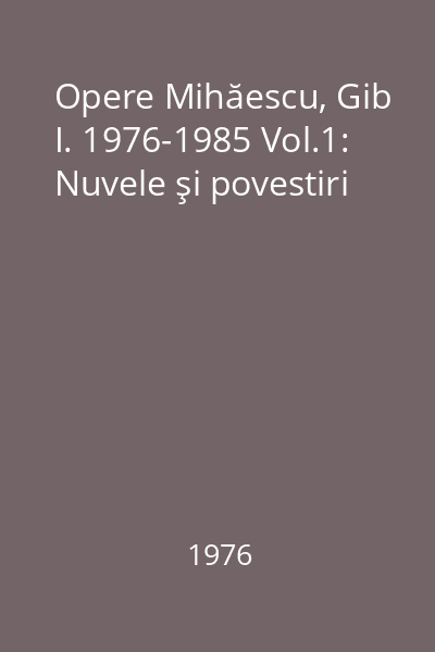 Opere Mihăescu, Gib I. 1976-1985 Vol.1: Nuvele şi povestiri