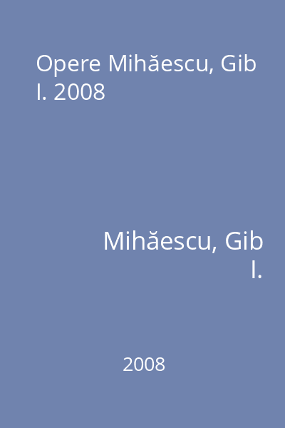 Opere Mihăescu, Gib I. 2008