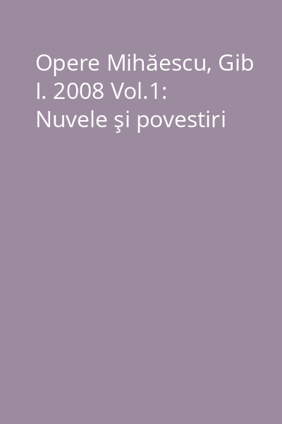 Opere Mihăescu, Gib I. 2008 Vol.1: Nuvele şi povestiri