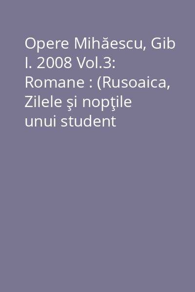 Opere Mihăescu, Gib I. 2008 Vol.3: Romane : (Rusoaica, Zilele şi nopţile unui student întârziat, Donna Alba)