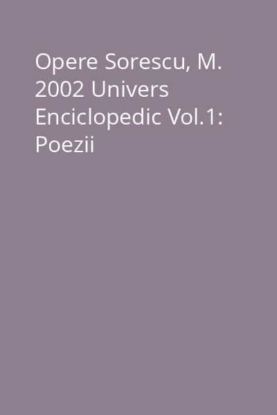 Opere Sorescu, M. 2002 Univers Enciclopedic Vol.1: Poezii