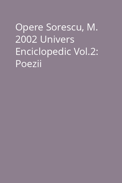Opere Sorescu, M. 2002 Univers Enciclopedic Vol.2: Poezii