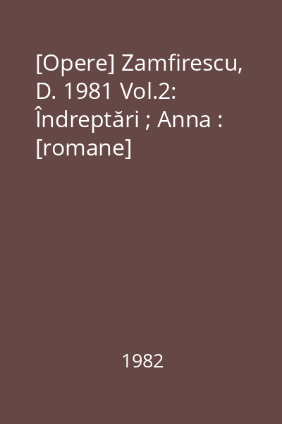 [Opere] Zamfirescu, D. 1981 Vol.2: Îndreptări ; Anna : [romane]