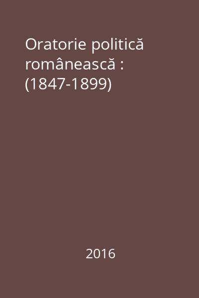 Oratorie politică românească : (1847-1899)