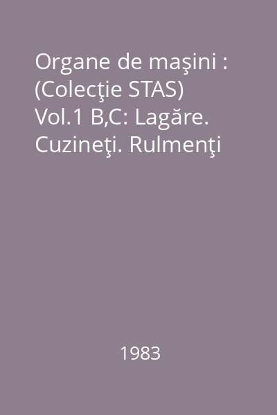 Organe de maşini : (Colecţie STAS) Vol.1 B,C: Lagăre. Cuzineţi. Rulmenţi