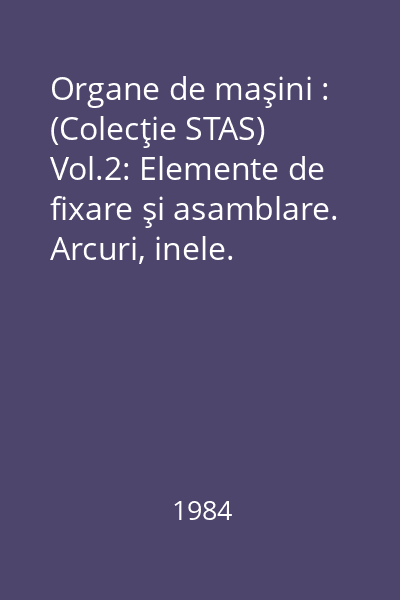 Organe de maşini : (Colecţie STAS) Vol.2: Elemente de fixare şi asamblare. Arcuri, inele.
