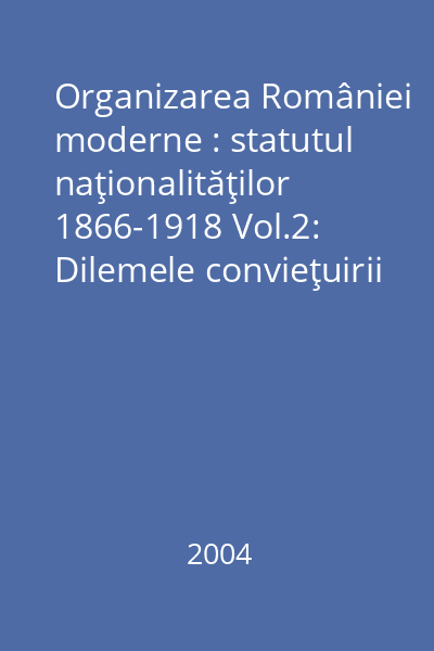 Organizarea României moderne : statutul naţionalităţilor 1866-1918 Vol.2: Dilemele convieţuirii