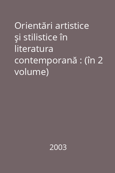 Orientări artistice şi stilistice în literatura contemporană : (în 2 volume)