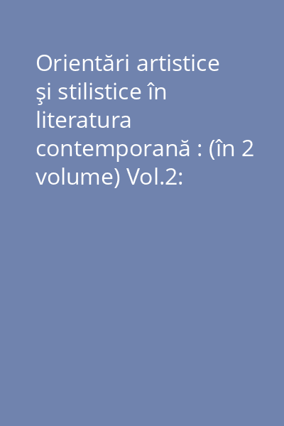 Orientări artistice şi stilistice în literatura contemporană : (în 2 volume) Vol.2: