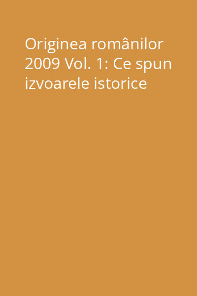 Originea românilor 2009 Vol. 1: Ce spun izvoarele istorice