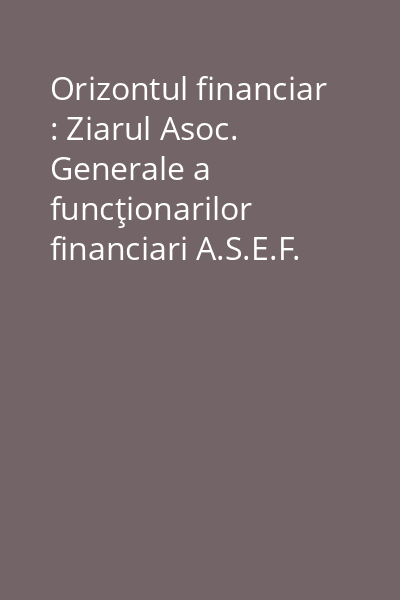 Orizontul financiar : Ziarul Asoc. Generale a funcţionarilor financiari A.S.E.F.