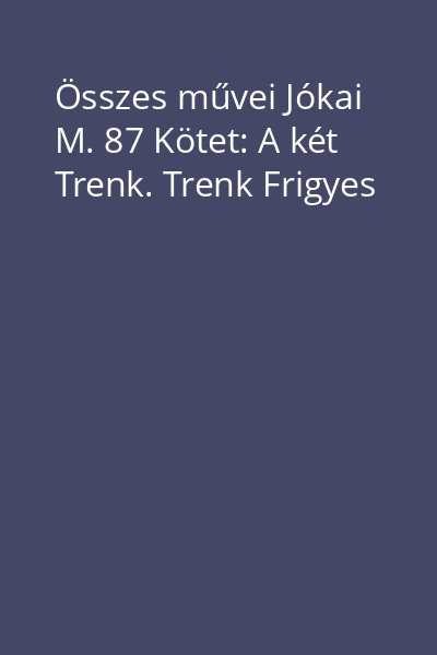 Összes művei Jókai M. 87 Kötet: A két Trenk. Trenk Frigyes