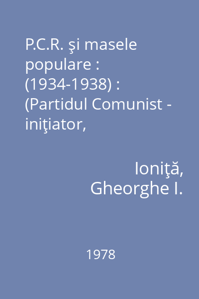 P.C.R. şi masele populare : (1934-1938) : (Partidul Comunist - iniţiator, conducător şi dinamizator al mişcării democratice, antifasciste din România în anii 1934 - februarie 1938)