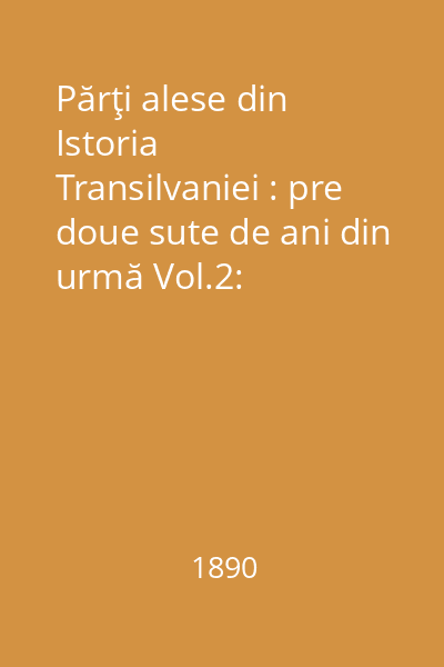 Părţi alese din Istoria Transilvaniei : pre doue sute de ani din urmă Vol.2: