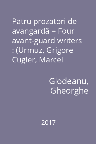 Patru prozatori de avangardă = Four avant-guard writers : (Urmuz, Grigore Cugler, Marcel Avramescu, Max Blecher)
